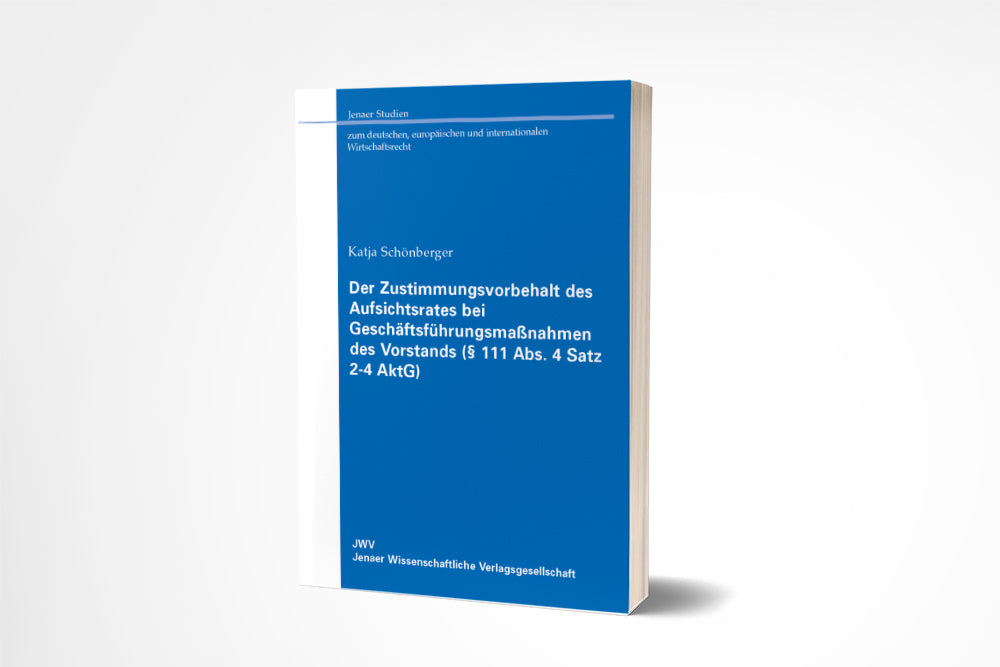 Katja Schönberger: Der Zustimmungsvorbehalt des Aufsichtsrates bei Geschäftsführungsmaßnahmen des Vorstands (§ 111 Abs. 4 Satz 2-4 AktG)
