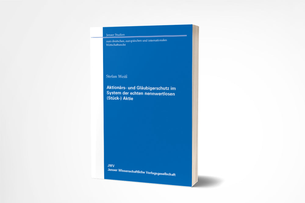 Stephan Weiß: Aktionärs- und Gläubigerschutz im System der echten nennwertlosen (Stück-)Aktie