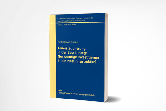 Walter Bayer (Hrsg.): Anreizregulierung in der Bewährung: Notwendige Investitionen in die Netzinfrastruktur?