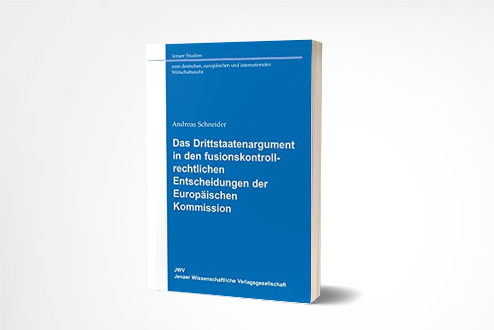 Andreas Schneider: Das Drittstaatenargument in den fusionskontrollrechtlichen Entscheidungen der Europäischen Kommission