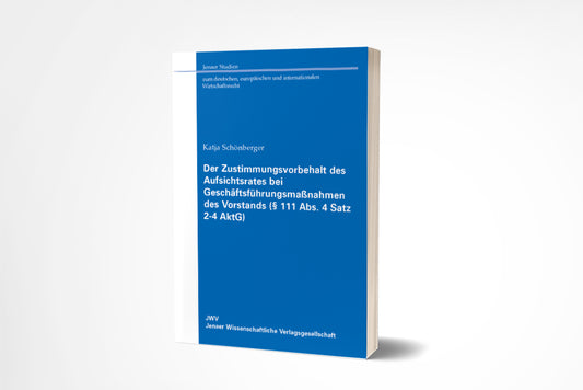 Katja Schönberger: Der Zustimmungsvorbehalt des Aufsichtsrates bei Geschäftsführungsmaßnahmen des Vorstands (§ 111 Abs. 4 Satz 2-4 AktG)