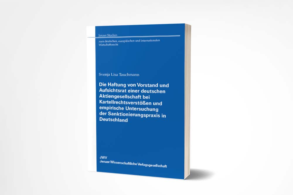 Svenja Lisa Tauchmann: Die Haftung von Vorstand und Aufsichtsrat einer deutschen Aktiengesellschaft bei Kartellrechtsverstößen und empirische Untersuchung der Sanktionierungspraxis in Deutschland