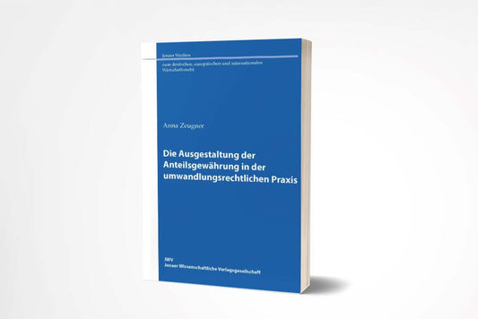 Anna Zeugner: Die Ausgestaltung der Anteilsgewährung in der umwandlungsrechtlichen Praxis